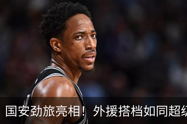 国安劲旅亮相！外援搭档如同超级英雄集结