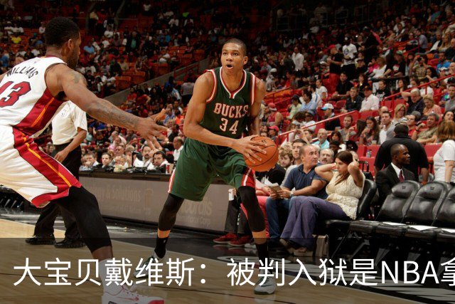 大宝贝戴维斯：被判入狱是NBA拿我做典型，还有很多人逍遥法外。
