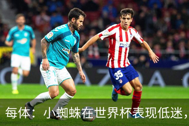每体：小蜘蛛在世界杯表现低迷，巴萨认为他只值7000万到8000万欧