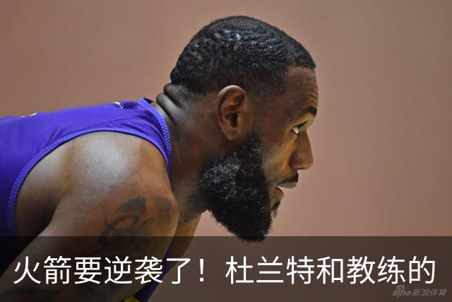 火箭要逆袭了！杜兰特和教练的“场上战斗