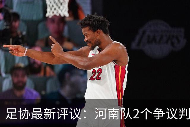 足协最新评议：河南队2个争议判罚不是点球，费利佩造点无误判